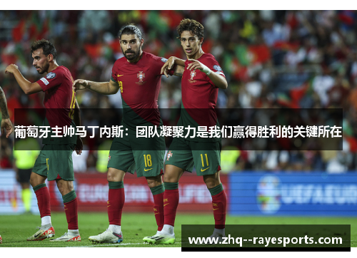 葡萄牙主帅马丁内斯:团队凝聚力是我们赢得胜利的关键所在 葡萄牙主帅马丁内斯:团队凝聚力是我们赢得胜利的关键所在