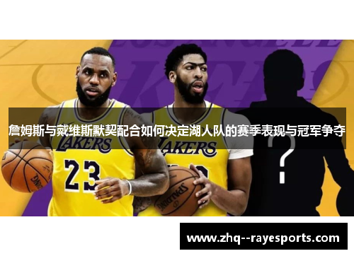 詹姆斯与戴维斯默契配合如何决定湖人队的赛季表现与冠军争夺 詹姆斯与戴维斯默契配合如何决定湖人队的赛季表现与冠军争夺