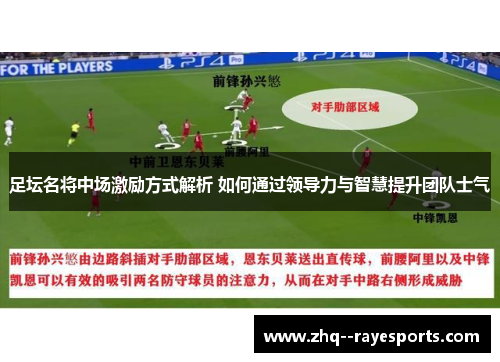 足坛名将中场激励方式解析 如何通过领导力与智慧提升团队士气 足坛名将中场激励方式解析 如何通过领导力与智慧提升团队士气