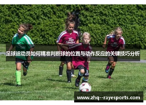 足球运动员如何精准判断球的位置与动作反应的关键技巧分析 足球运动员如何精准判断球的位置与动作反应的关键技巧分析