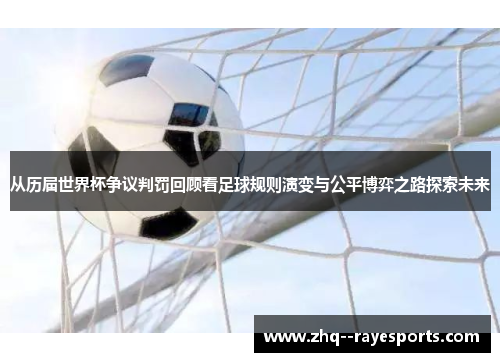 从历届世界杯争议判罚回顾看足球规则演变与公平博弈之路探索未来