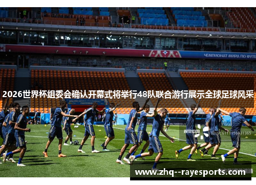 2026世界杯组委会确认开幕式将举行48队联合游行展示全球足球风采