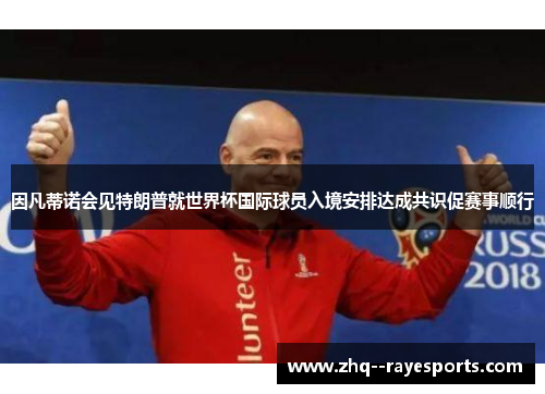 因凡蒂诺会见特朗普就世界杯国际球员入境安排达成共识促赛事顺行