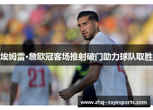 埃姆雷·詹欧冠客场推射破门助力球队取胜 埃姆雷·詹欧冠客场推射破门助力球队取胜