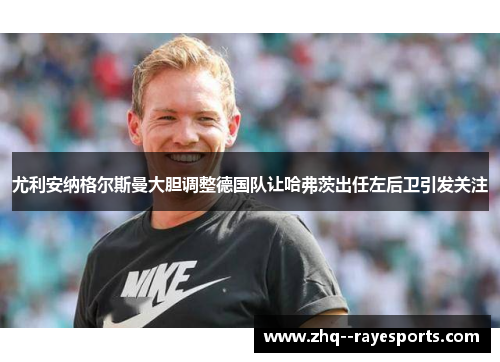 尤利安纳格尔斯曼大胆调整德国队让哈弗茨出任左后卫引发关注