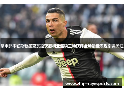 意甲那不勒斯新星克瓦拉茨赫利亚连续三场获评全场最佳表现引发关注 意甲那不勒斯新星克瓦拉茨赫利亚连续三场获评全场最佳表现引发关注