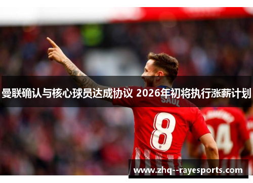曼联确认与核心球员达成协议 2026年初将执行涨薪计划