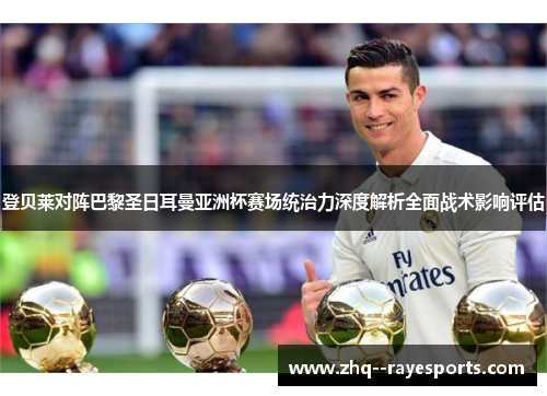 登贝莱对阵巴黎圣日耳曼亚洲杯赛场统治力深度解析全面战术影响评估 登贝莱对阵巴黎圣日耳曼亚洲杯赛场统治力深度解析全面战术影响评估
