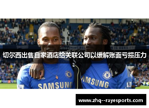 切尔西出售自家酒店给关联公司以缓解账面亏损压力