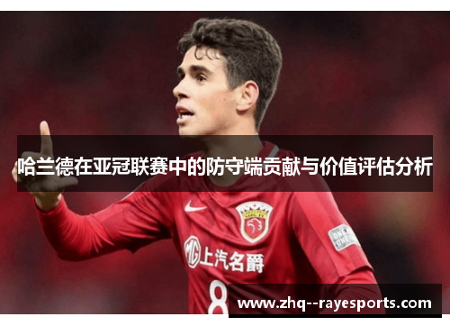 哈兰德在亚冠联赛中的防守端贡献与价值评估分析 哈兰德在亚冠联赛中的防守端贡献与价值评估分析