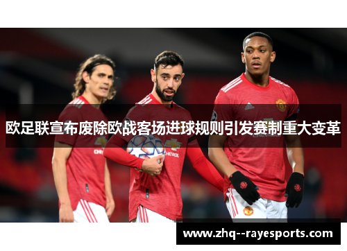 欧足联宣布废除欧战客场进球规则引发赛制重大变革 欧足联宣布废除欧战客场进球规则引发赛制重大变革