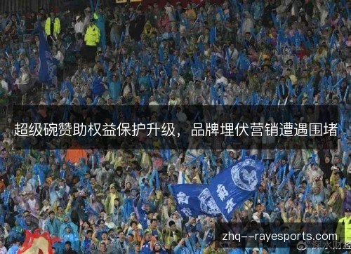 超级碗赞助权益保护升级，品牌埋伏营销遭遇围堵