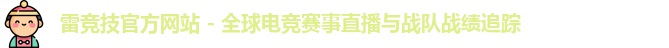 雷竞技官方网站 - 全球电竞赛事直播与战队战绩追踪